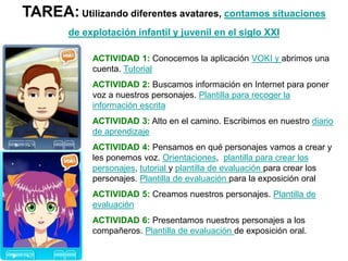 TAREA:Utilizando diferentes avatares, contamos situaciones
de explotación infantil y juvenil en el siglo XXI
ACTIVIDAD 1: ...