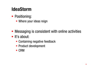 IdeaStorm
 Positioning:
   Where your ideas reign


 Messaging is consistent with online activities
 It’s about:
   Contai...