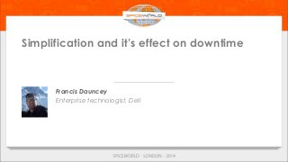Simplification and it’s effect on downtime
Francis Dauncey
Enterprise technologist, Dell
 