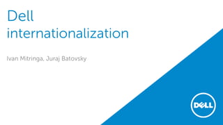 Dell
internationalization
Ivan Mitringa, Juraj Batovsky
 