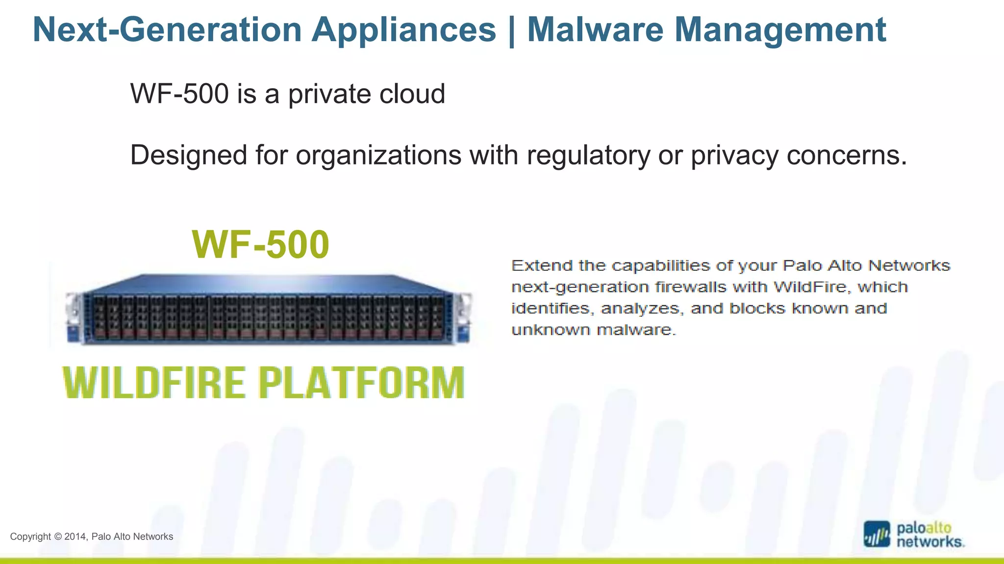 Next-Generation Appliances | Malware Management 
WF-500 is a private cloud 
Designed for organizations with regulatory or privacy concerns. 
Copyright © 2014, Palo Alto Networks 
WF-500 
 