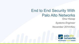 Copyright © 2014, Palo Alto Networks 
End to End Security With 
Palo Alto Networks 
Onur Kasap 
Systems Engineer 
November 2014-Kiev 
 