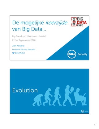 1
De mogelijke keerzijde
van Big Data…
Big Data Expo (Jaarbeurs Utrecht)
21st of September 2016
Jort Kollerie
Enterprise Security Specialist
@JortAtDell
Evolution
 