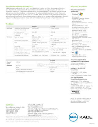 Soluções de implantação Dell KACE                                                                                                               Requisitos do sistema
Soluções de implantação Dell KACE são appliances "todos-em-um", fáceis e econômicos
que atendem às necessidades de implantação de sistemas de organizações de todos os                                                              Requisitos do sistema
tamanhos, incluindo a avaliação de inventários, aprovisionamento de sistema operacional e                                                       gerenciado
aplicativos, além de migração e recuperação. As soluções de implantação KACE oferecem
suporte à implantação plug-and-play na sua LAN, além de serem fáceis de atualizar. Não há                                                       • Windows®
absolutamente nenhuma necessidade de personalização ou programação prévia para habilitar
                                                                                                                                                  Windows 7
o appliance. Basta conectá-lo à sua rede e imediatamente começar a implantar sistemas.                                                            (Professional, Enterprise, Ultimate,
                                                                                                                                                   arquiteturas x86 e x64)
                                                                                                                                                  Windows Vista
                                                                                                                                                  (suporte a Business, Enterprise, Ultimate,
Modelos                                                                                                                                            Edition)
                                                                                                                                                  Windows XP SP2 – mais
                                                               K2100                                       K2200
                                                                                                                                                  recente (Professional, Tablet PC
  Capacidade        Ambiente de implantação                    100-3.000                                   3.000-20.000                           Edition, Media Center Edition)
                    recomendado (nós)
                                                                                                                                                  Windows Server 2008
                    Armazenamento                              230 GB                                      480 GB                                 (Web Edition, Standard Edition,
                                                                                                                                                   HPC Edition)
                    Capacidade de imagens
                    (número)                                   80                                          160                                     Windows Server 2003
  Hardware
                                                                                                                                                  (Web Edition, Standard Edition,
                    Fator de forma                             19” 1 EIA-310-E 1 U                                                                Enterprise Edition, Datacenter Edition,
                                                               rackmount                                   19” EIA-310-E 1 U rackmount            HPC Edition)
                    Dimensões (polegadas)                      1,7 X 17,1 X 24,7                           1,7 X 19 X 30,4                        Windows 2000
                                                                                                                                                  (Professional, Server, Advanced Server,
                    CPU                                        1 Intel® Xeon® Quad Core                    2 Intel® Xeon® Quad Core                Datacenter Edition)
                                                               (2,4 GHz)                                   (2,4 GHz)                              Arquitetura de sistema
                    Memória                                    3 GB                                        6 GB                                   X86 com interface de rede
                    Portas Ethernet                            Portas Gigabit Ethernet duplas              Portas Ethernet Gigabit quádruplas     habilitada para PXE
                    Matriz do disco redundante                 Configuração RAID 1                         Configuração RAID 5                    Suporte a Windows de 64 bits
                    Unidades de disco rígido                   2 X 250 GB SATA II 7,2K RPM
                    automaticamente conectáveis                                                            3 X 250 GB SATA 7,2K RPM             • Mac
                    Alimentação de energia                     408 Watts, 100 - 240 Volts                  520 Watts, 100 - 240 Volts             Mac OS X 10.4 - 10.6
                                                                                                                                                  Arquiteturas PowerPC e x86


                                                                                                         VK2000                                 Requisitos de interface
                                                                                                                                                para administração da Web
  Máquina               VCPUs                                                                            2 VCPUs
  Virtual                                                                                                                                       Microsoft Internet Explorer 6.0+
                                                                           (4000 MHz ou mais reservados/compartilhamentos = alto)
                                                                                                                                                Mozilla Firefox 2+, Safari 3+
  Requisitos            Memória                                            2 GB (512 MB ou mais reservados/compartilhamentos = alto)
                        Rede                                                                        1 porta Ethernet                            Appliance do VK2000
                        Espaço disponível em disco                                                      250 GB                                  Requisitos
                        Servidor e sistema operacional                                                    64 bits
                                                                                                                                                VMware ESX e ESXi Server
                                                                                                                                                3.5 ou 4.0
                                                                                                                                                Open Virtualization Format (OVF)
                                                                                                                                                Site virtual remoto
                                                                                                                                                Requisitos do appliance
                                                                                                                                                VMware ESX e ESXi Server 3.5
                                                                                                                                                ou 4.0; VMWare Server ou VMWare
                                                                                                                                                Workstation
                                                                                                                                                2 GB de RAM, 200 G de espaço em
                                                                                                                                                disco, processador de 2 GHz
                                                                                                                                                Open Virtualization Format (OVF)




                                                                                                                                                NOTA: As especificações exatas de
                                                                                                                                                hardware irão variar dependendo
                                                                                                                                                da disponibilidade e podem ser
                                                                                                                                                alteradas sem aviso prévio.
Dell Brasil                                          www.dell.com/kace
Av. Industrial Belgraf, 400                          kacebrasil@dell.com
Eldorado do Sul, RS                                  Vendas na Europa: kaceemea@dell.com
                                                     Vendas na Pacífico Asiático:
CEP 92990-000                                        kaceapac@dell.com
0800 970 2017                                        Vendas na Austrália/Nova Zelândia:
                                                     kaceanz@dell.com
Embora se esforce para garantir a exatidão das informações fornecidas, a Dell não será responsável por possíveis erros que
venham a surgir. As especificações e outras informações contidas neste documento estão sujeitas a alterações sem aviso prévio.
Dell e KACE são marcas registradas da Dell Inc. A Dell não tem nenhum interesse de propriedade nas marcas e nos nomes de
terceiros. Microsoft e Windows são marcas registradas da Microsoft Corporation.

                                                                                                                                                                                     DSK205.15.11
 