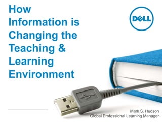 How Information is Changing the Teaching & Learning Environment Mark S. Hudson Global Professional Learning Manager 