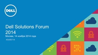 Dell Solutions Forum 
2014 
Москва, 14 ноября 2014 года 
#DellST14 
 