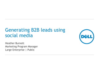 Generating B2B leads using
social media
Heather Burnett
Marketing Program Manager
Large Enterprise | Public
 