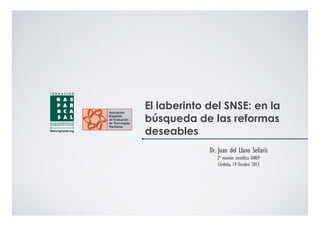 El laberinto del SNSE: en la
búsqueda de las reformas
deseables
Dr. Juan del Llano Señarís
2ª reunión científica GINEP
Córdoba, 19 Octubre 2013

 