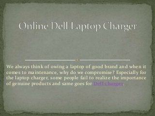 We always think of owing a laptop of good brand and when it
comes to maintenance, why do we compromise? Especially for
the laptop charger, some people fail to realize the importance
of genuine products and same goes for Dell charger.
 