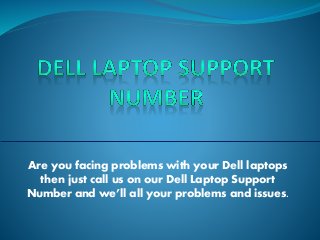 Are you facing problems with your Dell laptops
then just call us on our Dell Laptop Support
Number and we’ll all your problems and issues.
 