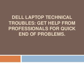 DELL LAPTOP TECHNICAL
TROUBLES: GET HELP FROM
PROFESSIONALS FOR QUICK
END OF PROBLEMS.
 