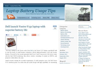 Home      Laptop Battery Blog



 Laptop Battery Usage Tips
                                      Battery blog about laptop battery faq, battery news

                      bestlaptopbattery.co.uk    Technology news      Battery Wiki    Battery News




Dell launch Vostro V131 laptop with                                                        Au g
                                                                                                     Categories                  Search...
                                                                                           19        Categories
superior battery life                                                                                 Battery News
                                                                                                                                Recent Posts
                                                                                                      Battery Technology
                                                                                                                                Sony VAIO F (Late
                                                                                                      Battery Wiki              2011) Performance and
   Like   1                 2            1                   1
                                                                                                      batteryfast.com           Battery Life Test
                                                                                                      bestlaptopbattery.co.uk   The Next-Gen iOS
                                                                                                      Laptop Reviews            Devices to Come with
                                                                                                                                Longer Battery Life
                                                                                                      Laptop Usage Tips
                                                                                                                                Asus N55SF-S1124V
                                                                                                      Social Network
                                                                                                                                Laptop Battery Life and
                                                                                                      Technology news           Performance Test
                                                                                                      Uncategorized             What Everybody Ought
                                                                                                                                to Know About 5 New
 The latest addition to the Vostro series from Dell is the Vostro V131 laptop, specifically built    Archive                    Social Networks

to cater the needs of small business enterprises with its high-performance, style and security       November 2011              Square Updates IOS
                                                                                                                                and Android Payments
features. Powered by the second generation Intel Core i5 and i7 processors, the device comes         October 2011
                                                                                                                                App For Merchants With
with the Intel Wi-Di technology that allows wireless streaming of content on HDTVs and               September 2011             Loyalty Features
projectors which utilizes the same.                                                                  August 2011                5 Things You Need To
                                                                                                                                Know About Update or
Aimed towards meeting the essential requirements of small enterprise users, the Dell Vostro
                                                                                                     Blogroll                   Improve Your Wi-Fi
V131 notebook packs in an ultra-slim and stylish design with high capabilities for maximizing                                   Network
                                                                                                     Battery Technology

                                                                                                                                             PDFmyURL.com
 