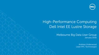 High-Performance Computing
Dell Intel EE Lustre Storage
Melbourne Big Data User Group
January 2016
Andrew Underwood
Lead HPC Technologist
 