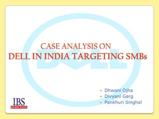 CASE ANALYSIS ON

DELL IN INDIA TARGETING SMBs






Dhwani Ojha
Divyani Garg
Pankhuri Singhal

 