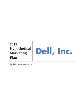 2013
Hypothetical
Marketing
Plan
Dell, Inc.
Author: Matthew Perrin
 