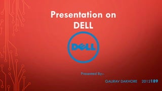 Presentation on
DELL

Presented By:GAURAV DAKHORE

2012189

 