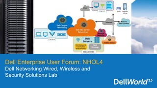 Dell Enterprise User Forum: NHOL4
Dell Networking Wired, Wireless and
Security Solutions Lab
 