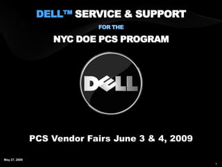DELL™ SERVICE & SUPPORT
                            FOR THE

                   NYC DOE PCS PROGRAM




               PCS Vendor Fairs June 3 & 4, 2009

May 27, 2009
                                                   1
 