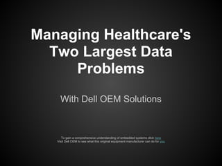 Managing Healthcare's
  Two Largest Data
     Problems
     With Dell OEM Solutions


      To gain a comprehensive understanding of embedded systems click here
   Visit Dell OEM to see what this original equipment manufacturer can do for you
 