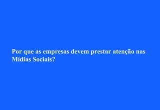 Por que as empresas devem prestar atenção nas
Mídias Sociais?
 