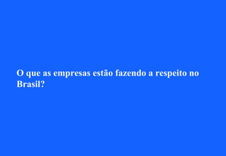 O que as empresas estão fazendo a respeito no
Brasil?
 