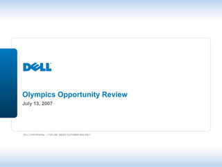 Olympics Opportunity Review
July 13, 2007




DELL CONFIDENTIAL — FOR USE UNDER CUSTOMER NDA ONLY
 