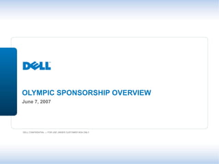OLYMPIC SPONSORSHIP OVERVIEW
June 7, 2007




DELL CONFIDENTIAL — FOR USE UNDER CUSTOMER NDA ONLY
 