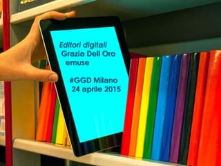 Editori digitali
Grazia Dell Oro
emuse
#GGD Milano
24 aprile 2015
 