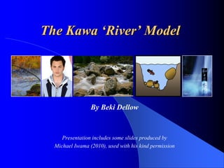 The Kawa „River‟ Model




                 By Beki Dellow



     Presentation includes some slides produced by
  Michael Iwama (2010), used with his kind permission
 