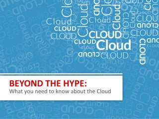 BEYOND THE HYPE:
  What you need to know about the Cloud


BEYOND THE HYPE: What you need to know about the Cloud
 