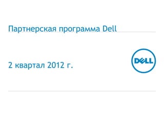 Партнерская программа Dell



2 квартал 2012 г.
 