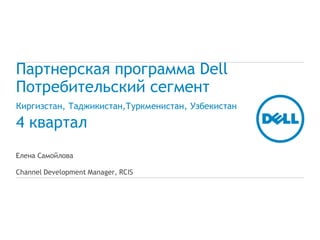 Партнерская программа Dell
Потребительский сегмент
Киргизстан, Таджикистан,Туркменистан, Узбекистан

4 квартал
Елена Самойлова

Channel Development Manager, RCIS
 