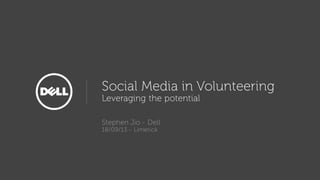 Social Media in Volunteering
Leveraging the potential
Stephen Jio - Dell
18/09/13 - Limerick
 