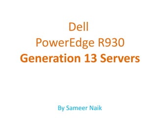 Dell
PowerEdge R930
Generation 13 Servers
By Sameer Naik
 