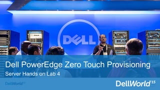 Dell PowerEdge Zero Touch Provisioning
Server Hands on Lab 4
 