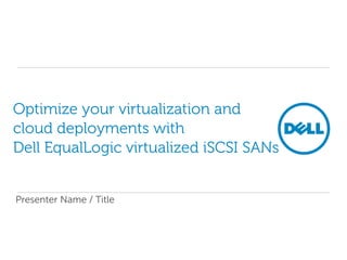 Optimize your virtualization and
cloud deployments with
Dell EqualLogic virtualized iSCSI SANs


Presenter Name / Title
 