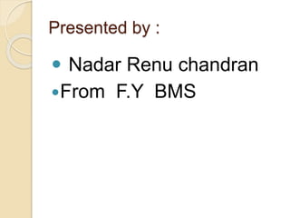 Presented by :
 Nadar Renu chandran
From F.Y BMS
 