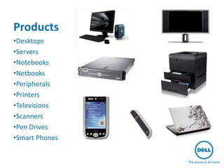 Products
•Desktops
•Servers
•Notebooks
•Netbooks
•Peripherals
•Printers
•Televisions
•Scanners
•Pen Drives
•Smart Phones
 