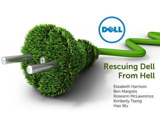 Rescuing Dell
From Hell
Elizabeth Harrison
Ben Margolis
Roseann McLawrence
Kimberly Tzeng
Hao Wu
 