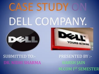CASE STUDY ON
DELL COMPANY.
SUBMITTED TO:- PRESENTED BY :-
DR. NIDHI SHARMA HARSH JAIN
M.COM IST SEMESTER
 