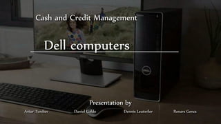 Cash and Credit Management
Dell computers
Presentation by
Artur Turdiev Daniel Galdo Dennis Leutwiler Renars Gencs
 