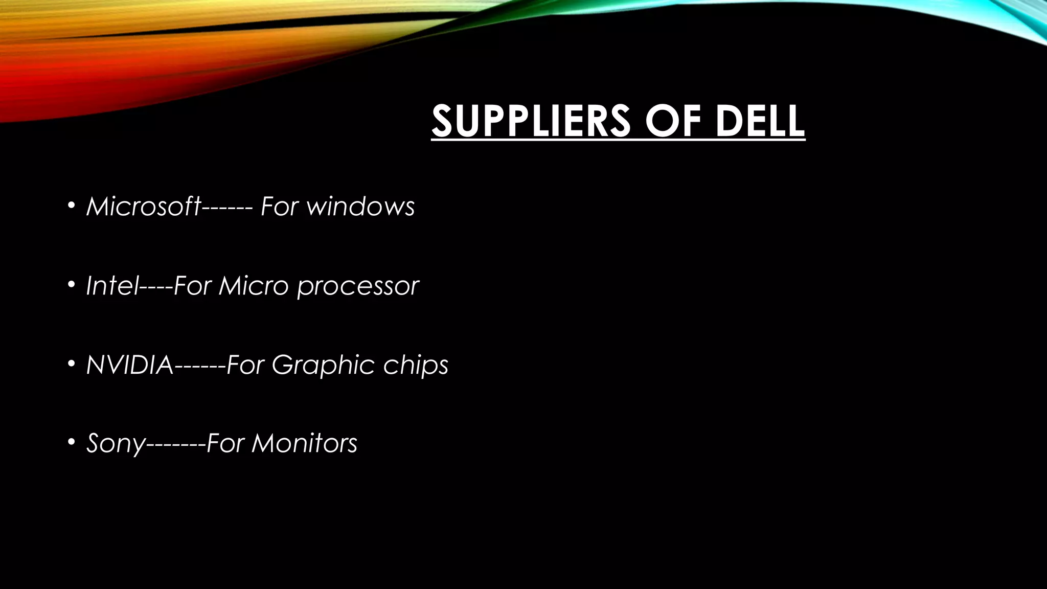 SUPPLIERS OF DELL
• Microsoft------ For windows
• Intel----For Micro processor
• NVIDIA------For Graphic chips
• Sony-------For Monitors
 