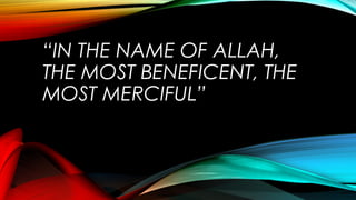 “IN THE NAME OF ALLAH,
THE MOST BENEFICENT, THE
MOST MERCIFUL”
 