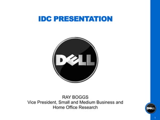 IDC PRESENTATION




                 RAY BOGGS
Vice President, Small and Medium Business and
            Home Office Research

                                                1
 