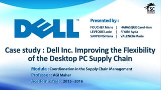 Case study : Dell Inc. Improving the Flexibility
of the Desktop PC Supply Chain
 