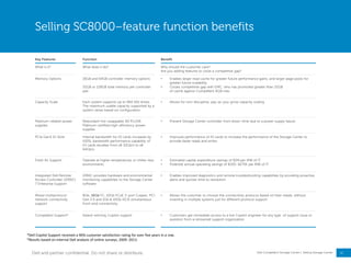 13
Dell Compellent Storage Center | Selling Storage Center
Selling SC8000–feature function benefits
Key Features Function Benefit
What is it? What does it do? Why should the customer care?
Are you adding features to close a competitive gap?
Memory Options 16GB and 64GB controller memory options
32GB or 128GB total memory per controller
pair
• Enables larger read cache for greater future performance gains, and larger page pools for
greater future scalability
• Closes competitive gap with EMC, who has promoted greater than 32GB
of cache against Compellent 6GB max
Capacity Scale Each system supports up to 960 SAS drives.
The maximum usable capacity supported by a
system varies based on configuration.
• Allows for non-disruptive, pay-as-you-grow capacity scaling
Platinum-related power
supplies
Redundant hot-swappable 80 PLUS®
Platinum certified high-efficiency power
supplies
• Prevent Storage Center controller from down-time due to a power supply failure
PCIe Gen3 IO Slots Internal bandwidth for IO cards increases by
100%, bandwidth performance capability of
IO cards doubles from x8 32Gb/s to x8
64Gb/s
• Improves performance of IO cards to increase the performance of the Storage Center to
provide faster reads and writes
Fresh Air Support Operate at higher temperatures or chiller-less
environments
• Estimated capital expenditure savings of $3M per MW of IT
• Potential annual operating savings of $100–$275K per MW of IT
Integrated Dell Remote
Access Controller (iDRAC)
7 Enterprise Support
iDRAC provides hardware and environmental
monitoring capabilities to the Storage Center
software
• Enables improved diagnostics and remote troubleshooting capabilities by providing proactive
alerts and quicker time to resolution
Mixed multiprotocol
network connectivity
support
8Gb, 16Gb FC, 10Gb FCoE 2-port Copper, PCI
Gen 2.0 and 1Gb & 10Gb iSCSI simultaneous
front-end connectivity
• Allows the customer to choose the connectivity protocol based on their needs, without
investing in multiple systems just for different protocol support
Compellent Support* Award-winning Copilot support • Customers get immediate access to a live Copilot engineer for any type of support issue or
question from a renowned support organization
*Dell Copilot Support received a 96% customer satisfaction rating for over five years in a row.
*Results based on internal Dell analysis of online surveys, 2009- 2013.
Dell and partner confidential. Do not share or distribute.
 