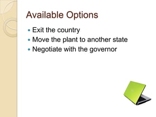 Available Options
 Exit the country
 Move the plant to another state
 Negotiate with the governor
 