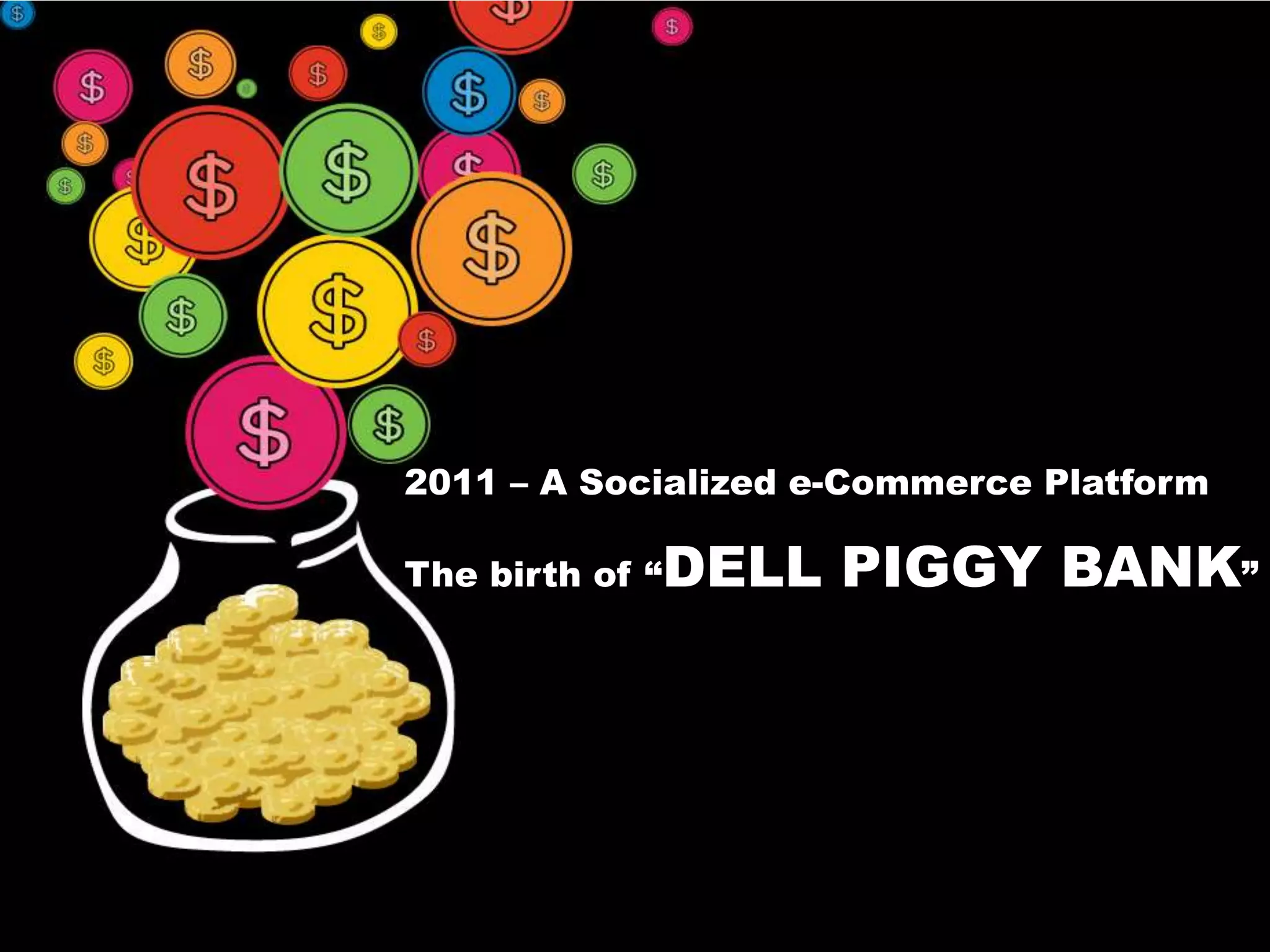 2011 – A Socialized e-Commerce PlatformThe birth of “DELL PIGGY BANK” 