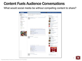 Content Fuels Audience Conversations
     What would social media be without compelling content to share?




                                                                 3
Federated Media Publishing Confidential and Proprietary
 