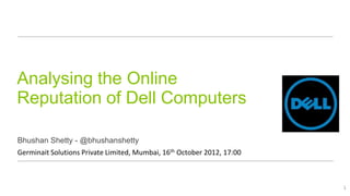 Analysing the Online
Reputation of Dell Computers

Bhushan Shetty - @bhushanshetty
Germinait Solutions Private Limited, Mumbai, 16th October 2012, 17:00



                                                                        1
 